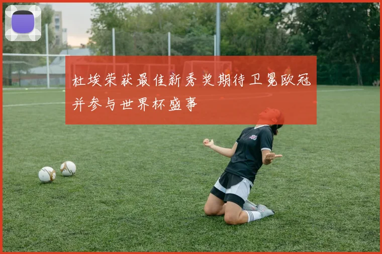杜埃荣获最佳新秀奖期待卫冕欧冠并参与世界杯盛事