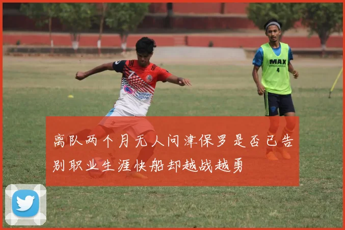 离队两个月无人问津保罗是否已告别职业生涯快船却越战越勇