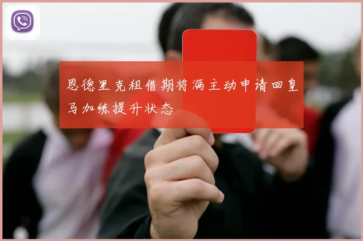 恩德里克租借期将满主动申请回皇马加练提升状态