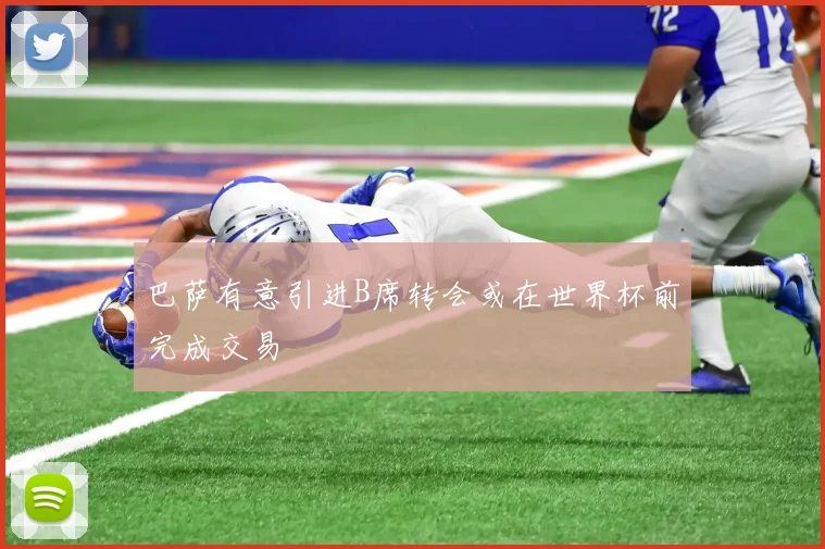 巴萨有意引进B席转会或在世界杯前完成交易