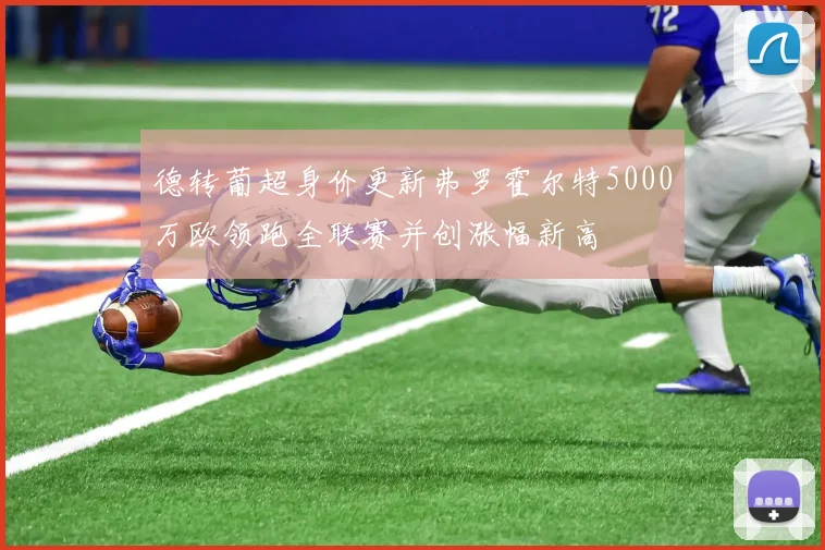 德转葡超身价更新弗罗霍尔特5000万欧领跑全联赛并创涨幅新高
