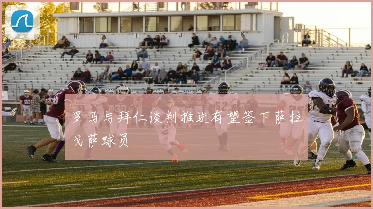罗马与拜仁谈判推进有望签下萨拉戈萨球员