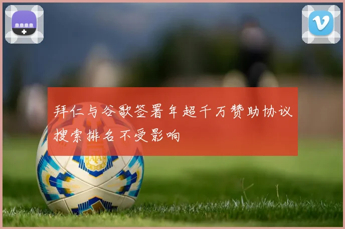 拜仁与谷歌签署年超千万赞助协议搜索排名不受影响