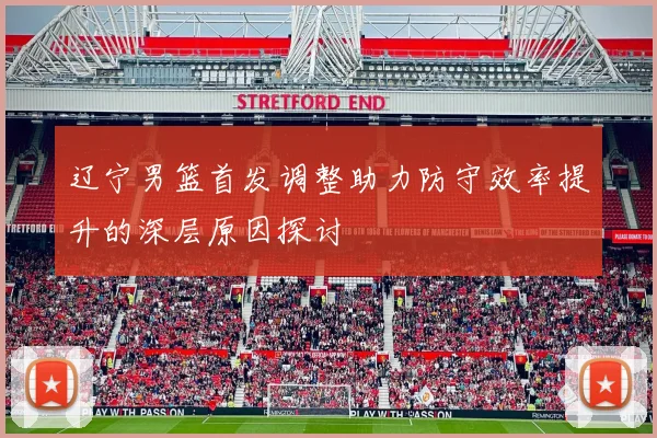 辽宁男篮首发调整助力防守效率提升的深层原因探讨